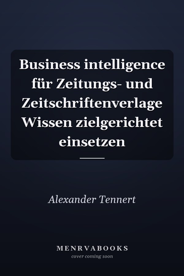Business intelligence für Zeitungs- und Zeitschriftenverlage Wissen zielgerichtet einsetzen
