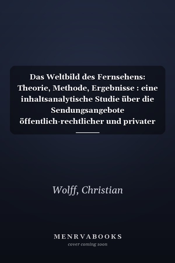 Das Weltbild des Fernsehens: Theorie, Methode, Ergebnisse : eine inhaltsanalytische Studie über die Sendungsangebote öffentlich-rechtlicher und privater Sender in Deutschland