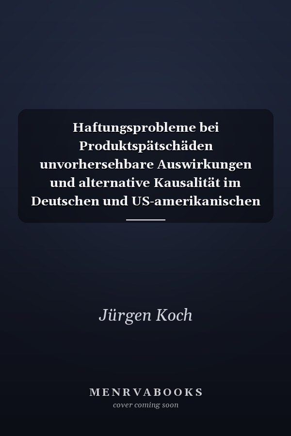 Haftungsprobleme bei Produktspätschäden unvorhersehbare Auswirkungen und alternative Kausalität im Deutschen und US-amerikanischen Haftungsrecht
