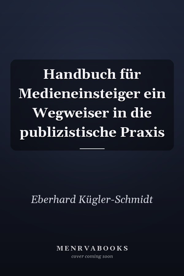 Handbuch für Medieneinsteiger ein Wegweiser in die publizistische Praxis
