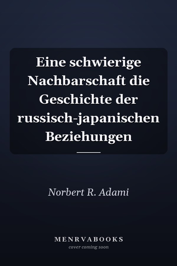 Eine schwierige Nachbarschaft die Geschichte der russisch-japanischen Beziehungen