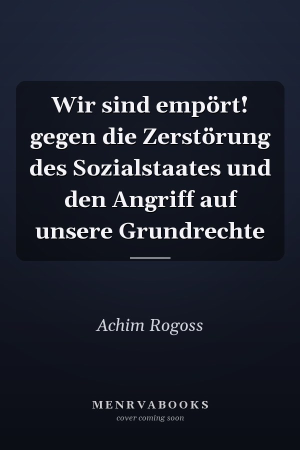 Wir sind empört! gegen die Zerstörung des Sozialstaates und den Angriff auf unsere Grundrechte