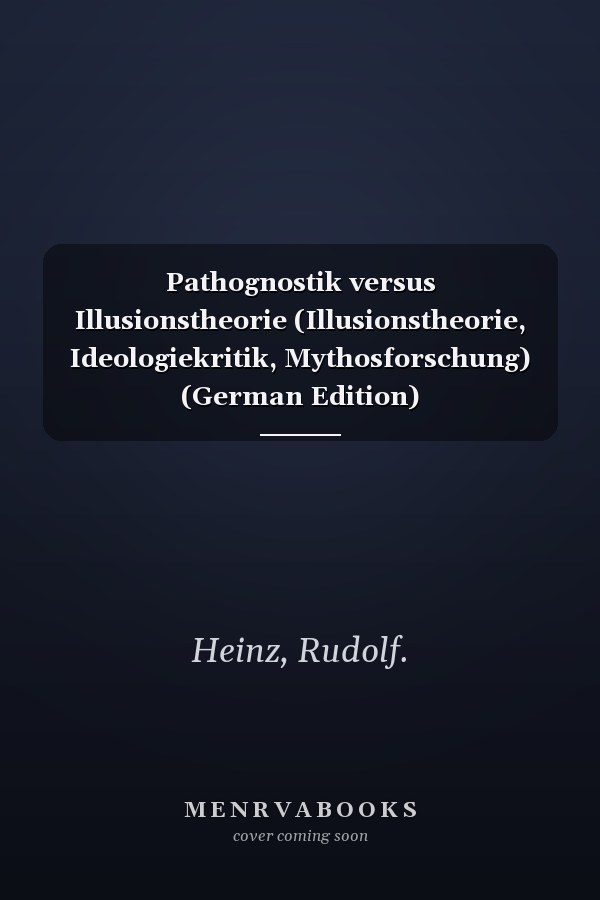 Pathognostik versus Illusionstheorie (Illusionstheorie, Ideologiekritik, Mythosforschung) (German Edition)