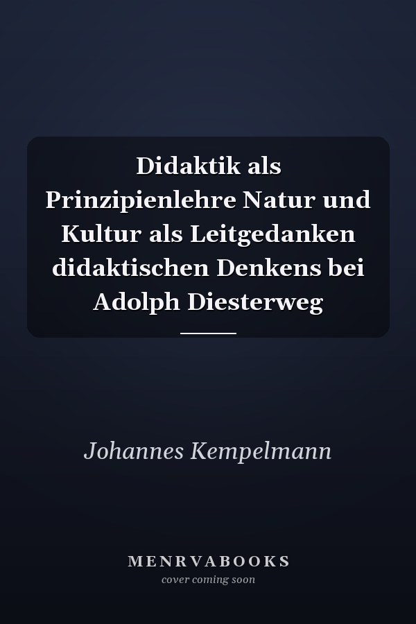 Didaktik als Prinzipienlehre Natur und Kultur als Leitgedanken didaktischen Denkens bei Adolph Diesterweg