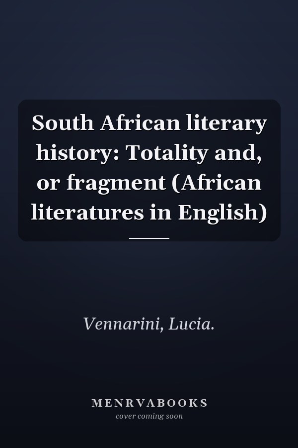 South African literary history: Totality and, or fragment (African literatures in English)