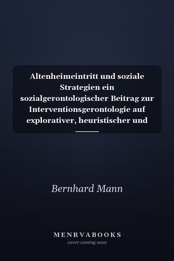 Altenheimeintritt und soziale Strategien ein sozialgerontologischer Beitrag zur Interventionsgerontologie auf explorativer, heuristischer und synoptischer Grundlage