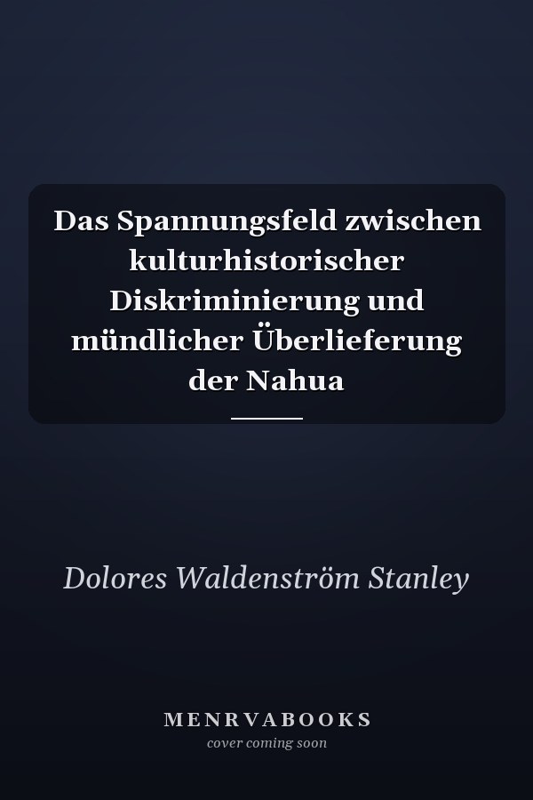 Das Spannungsfeld zwischen kulturhistorischer Diskriminierung und mündlicher Überlieferung der Nahua