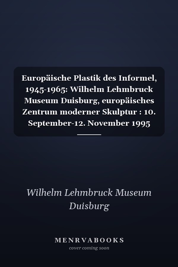 Europäische Plastik des Informel, 1945-1965: Wilhelm Lehmbruck Museum Duisburg, europäisches Zentrum moderner Skulptur : 10. September-12. November 1995 (German Edition)