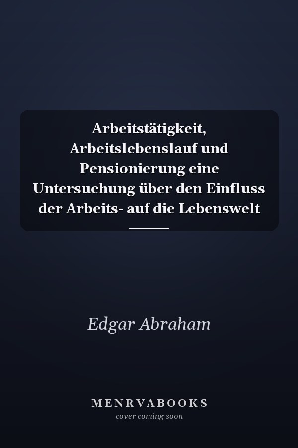 Arbeitstätigkeit, Arbeitslebenslauf und Pensionierung eine Untersuchung über den Einfluss der Arbeits- auf die Lebenswelt