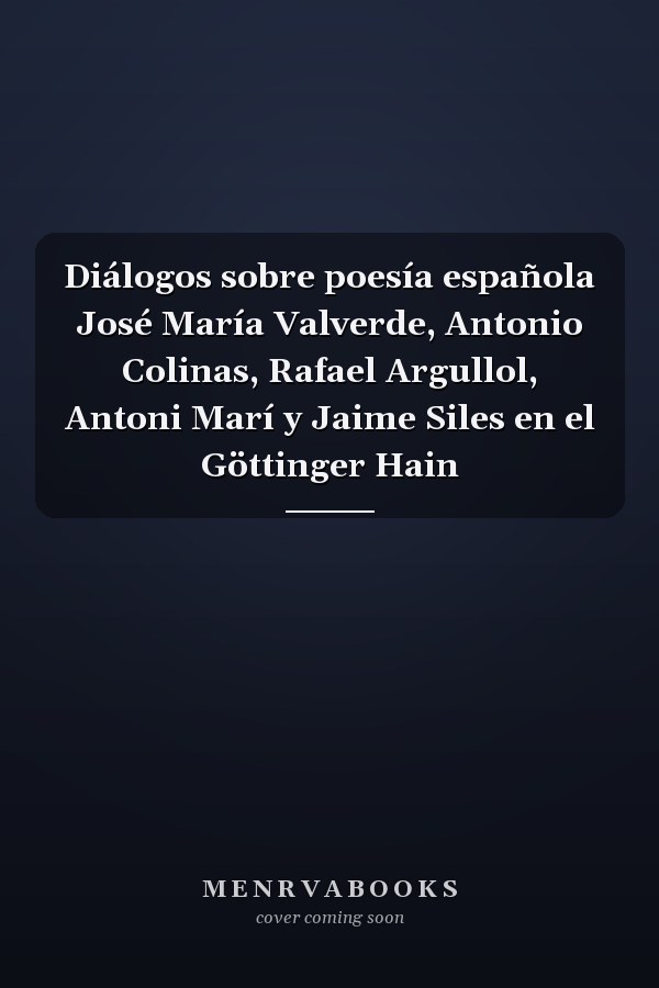 Diálogos sobre poesía española José María Valverde, Antonio Colinas, Rafael Argullol, Antoni Marí y Jaime Siles en el Göttinger Hain