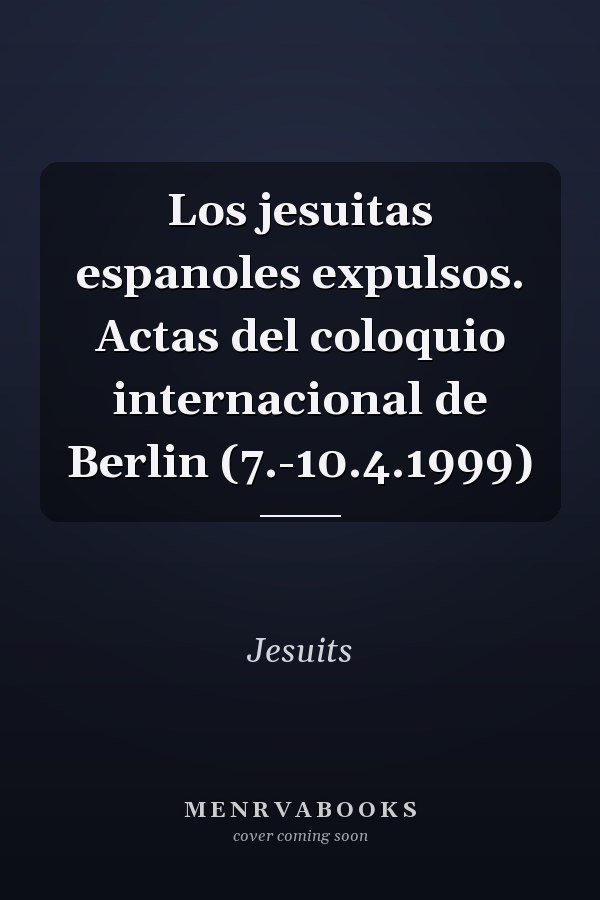 Los jesuitas espanoles expulsos. Actas del coloquio internacional de Berlin (7.-10.4.1999)