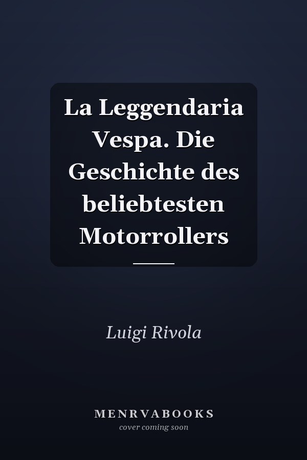 La Leggendaria Vespa. Die Geschichte des beliebtesten Motorrollers