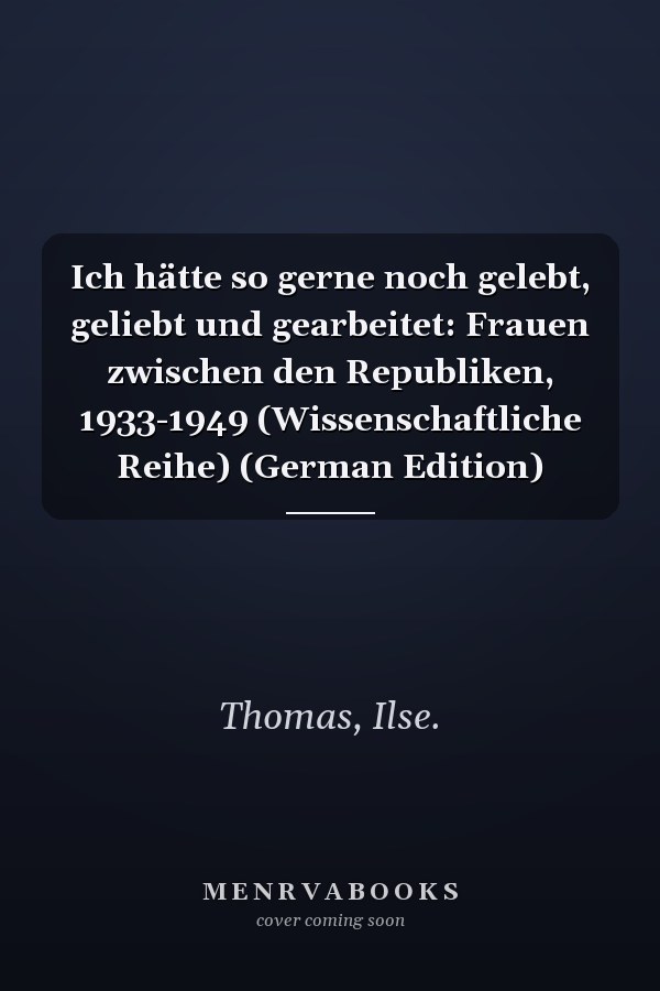 Ich hätte so gerne noch gelebt, geliebt und gearbeitet: Frauen zwischen den Republiken, 1933-1949 (Wissenschaftliche Reihe) (German Edition)
