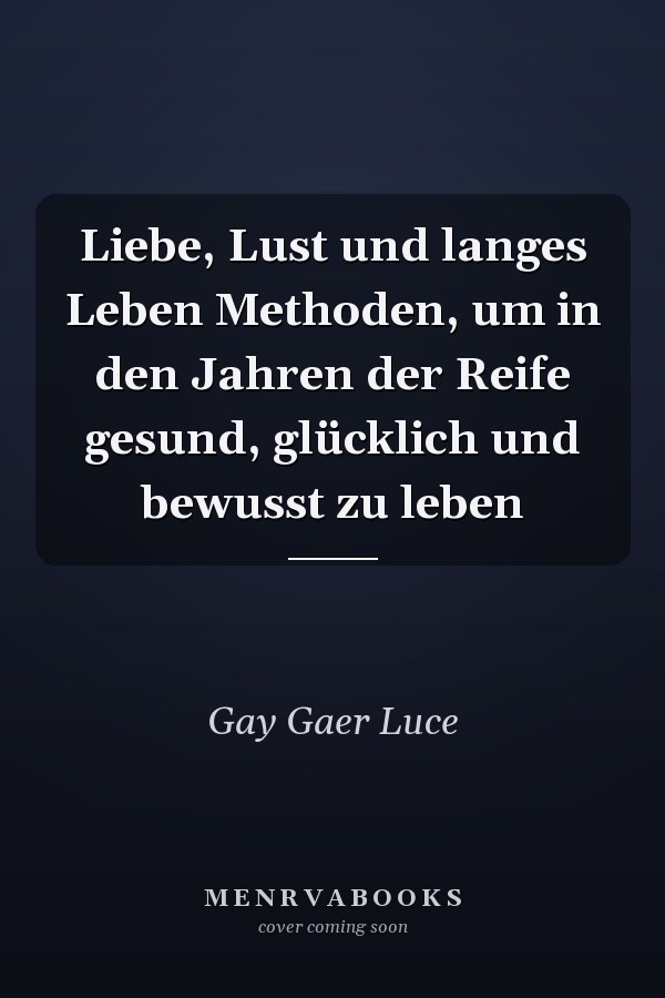 Liebe, Lust und langes Leben Methoden, um in den Jahren der Reife gesund, glücklich und bewusst zu leben