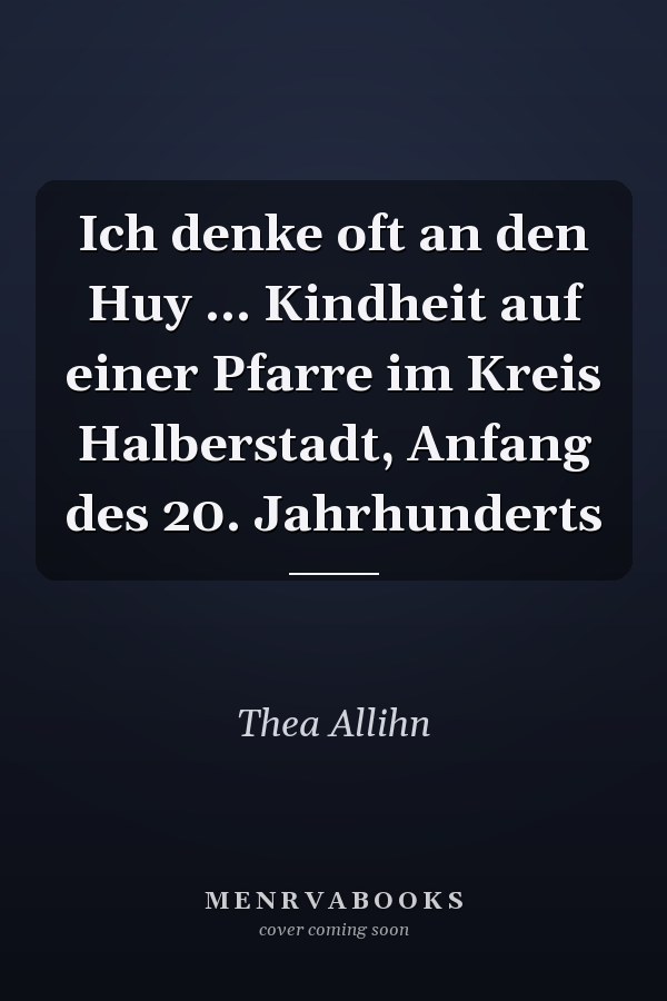 Ich denke oft an den Huy ... Kindheit auf einer Pfarre im Kreis Halberstadt, Anfang des 20. Jahrhunderts