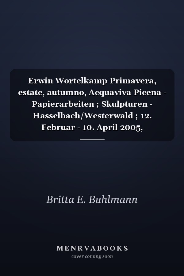 Erwin Wortelkamp Primavera, estate, autumno, Acquaviva Picena - Papierarbeiten ; Skulpturen - Hasselbach/Westerwald ; 12. Februar - 10. April 2005, Pfalzgalerie Kaiserslautern