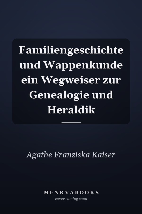 Familiengeschichte und Wappenkunde ein Wegweiser zur Genealogie und Heraldik