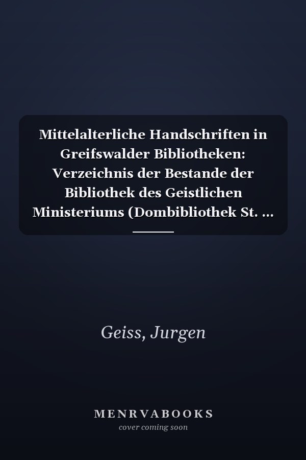 Mittelalterliche Handschriften in Greifswalder Bibliotheken: Verzeichnis der Bestande der Bibliothek des Geistlichen Ministeriums (Dombibliothek St. ... und des Universitatsarchivs (German Edition)