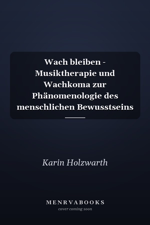 Wach bleiben - Musiktherapie und Wachkoma zur Phänomenologie des menschlichen Bewusstseins