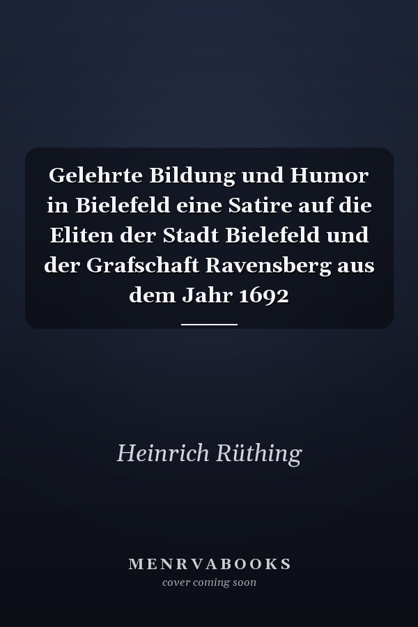 Gelehrte Bildung und Humor in Bielefeld eine Satire auf die Eliten der Stadt Bielefeld und der Grafschaft Ravensberg aus dem Jahr 1692