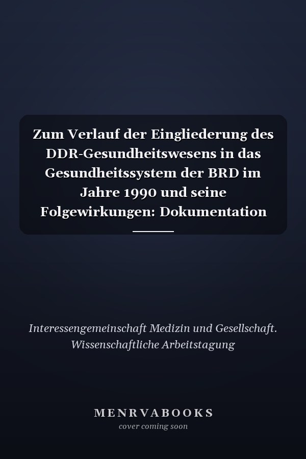 Zum Verlauf der Eingliederung des DDR-Gesundheitswesens in das Gesundheitssystem der BRD im Jahre 1990 und seine Folgewirkungen: Dokumentation der 10. Wissenschaftlichen Arbeitstagung (Berlin, den 15. und 16. November 2003) : Vorträge, Diskussion, schriftliche Beiträge