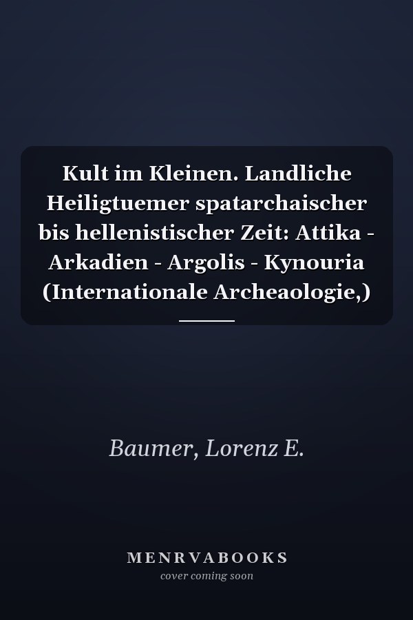 Kult im Kleinen. Landliche Heiligtuemer spatarchaischer bis hellenistischer Zeit: Attika - Arkadien - Argolis - Kynouria (Internationale Archeaologie,)
