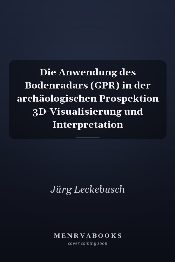 Die Anwendung des Bodenradars (GPR) in der archäologischen Prospektion 3D-Visualisierung und Interpretation
