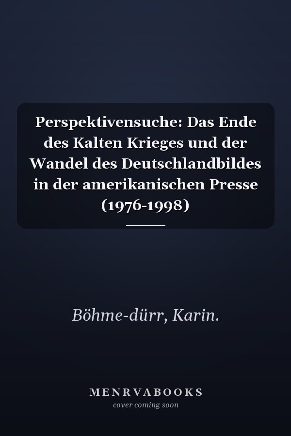 Perspektivensuche: Das Ende des Kalten Krieges und der Wandel des Deutschlandbildes in der amerikanischen Presse (1976-1998)