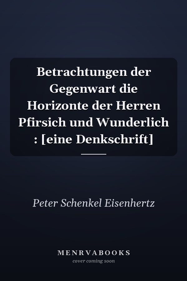 Betrachtungen der Gegenwart die Horizonte der Herren Pfirsich und Wunderlich : [eine Denkschrift]