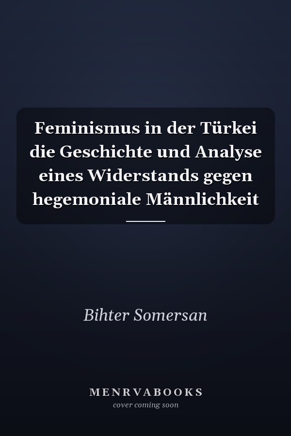 Feminismus in der Türkei die Geschichte und Analyse eines Widerstands gegen hegemoniale Männlichkeit
