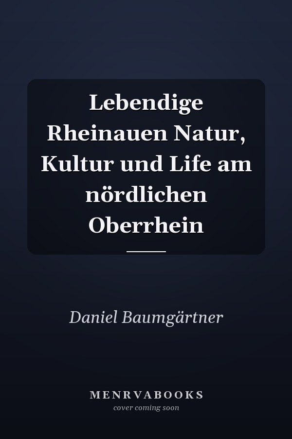 Lebendige Rheinauen Natur, Kultur und Life am nördlichen Oberrhein