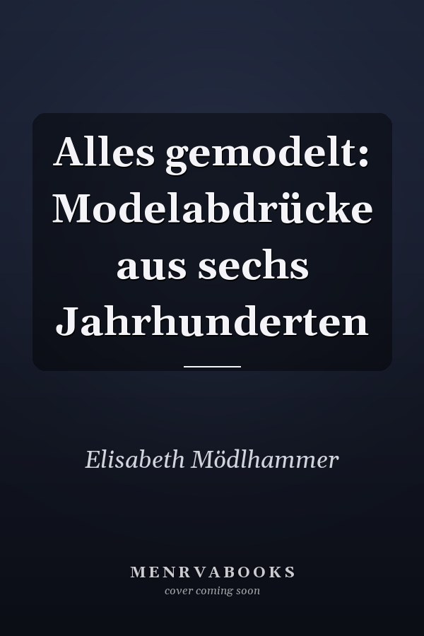 Alles gemodelt: Modelabdrücke aus sechs Jahrhunderten