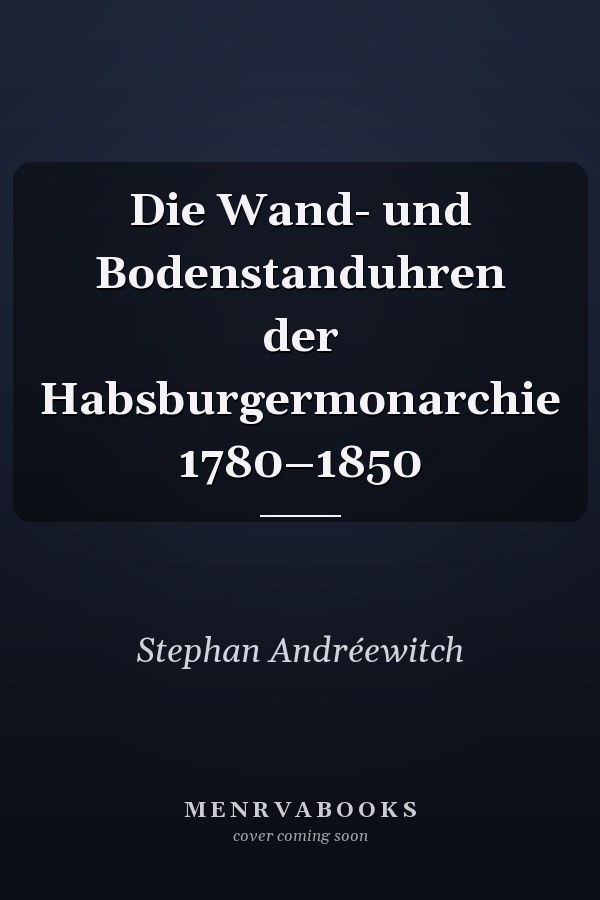 Die Wand- und Bodenstanduhren der Habsburgermonarchie 1780–1850