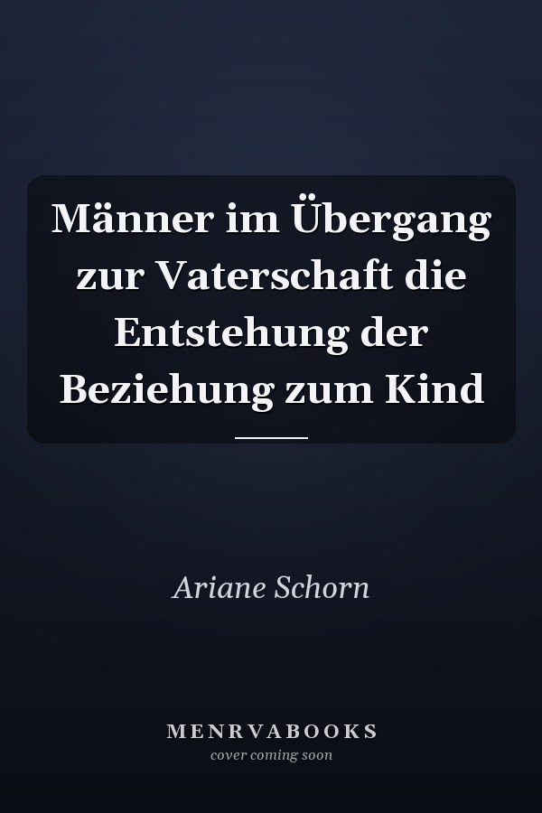 Männer im Übergang zur Vaterschaft die Entstehung der Beziehung zum Kind