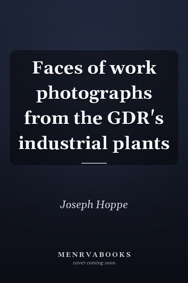 Faces of work photographs from the GDR's industrial plants
