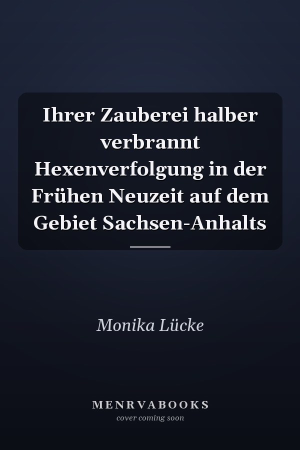 Ihrer Zauberei halber verbrannt Hexenverfolgung in der Frühen Neuzeit auf dem Gebiet Sachsen-Anhalts