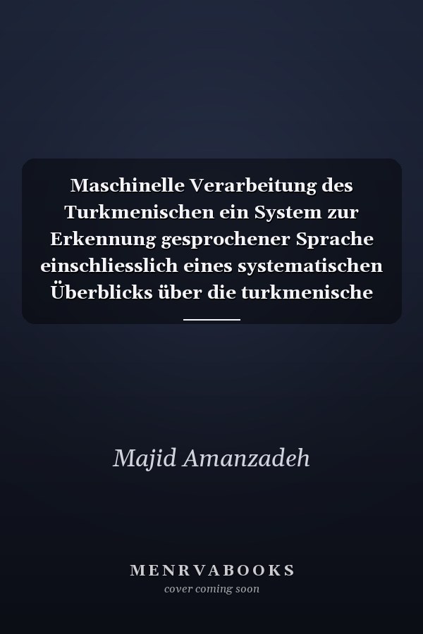 Maschinelle Verarbeitung des Turkmenischen ein System zur Erkennung gesprochener Sprache einschliesslich eines systematischen Überblicks über die turkmenische Grammatik