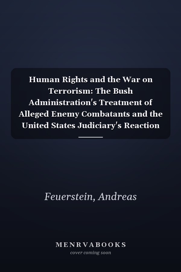 Human Rights and the War on Terrorism: The Bush Administration's Treatment of Alleged Enemy Combatants and the United States Judiciary's Reaction Thereupon