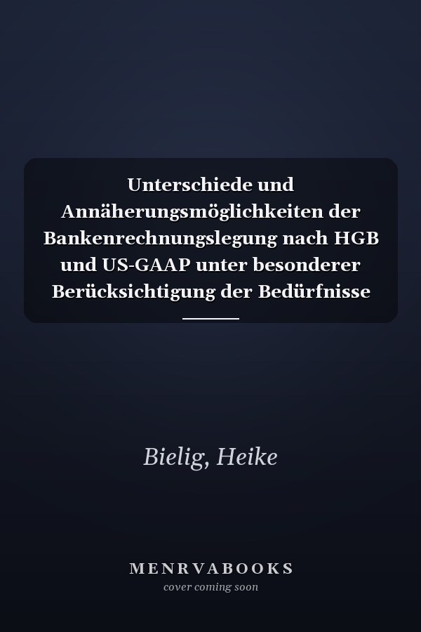 Unterschiede und Annäherungsmöglichkeiten der Bankenrechnungslegung nach HGB und US-GAAP unter besonderer Berücksichtigung der Bedürfnisse der Bilanzadressaten