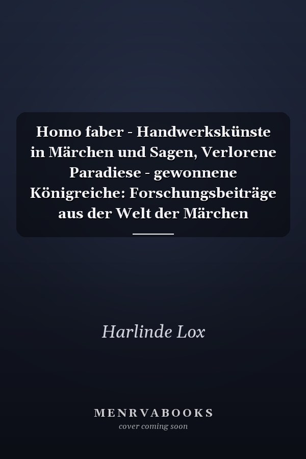 Homo faber - Handwerkskünste in Märchen und Sagen, Verlorene Paradiese - gewonnene Königreiche: Forschungsbeiträge aus der Welt der Märchen