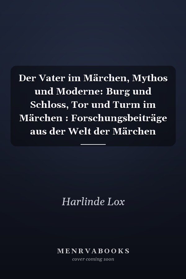 Der Vater im Märchen, Mythos und Moderne: Burg und Schloss, Tor und Turm im Märchen :  Forschungsbeiträge aus der Welt der Märchen