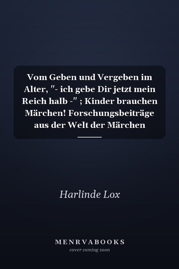 Vom Geben und Vergeben im Alter, "- ich gebe Dir jetzt mein Reich halb -" ; Kinder brauchen Märchen! Forschungsbeiträge aus der Welt der Märchen