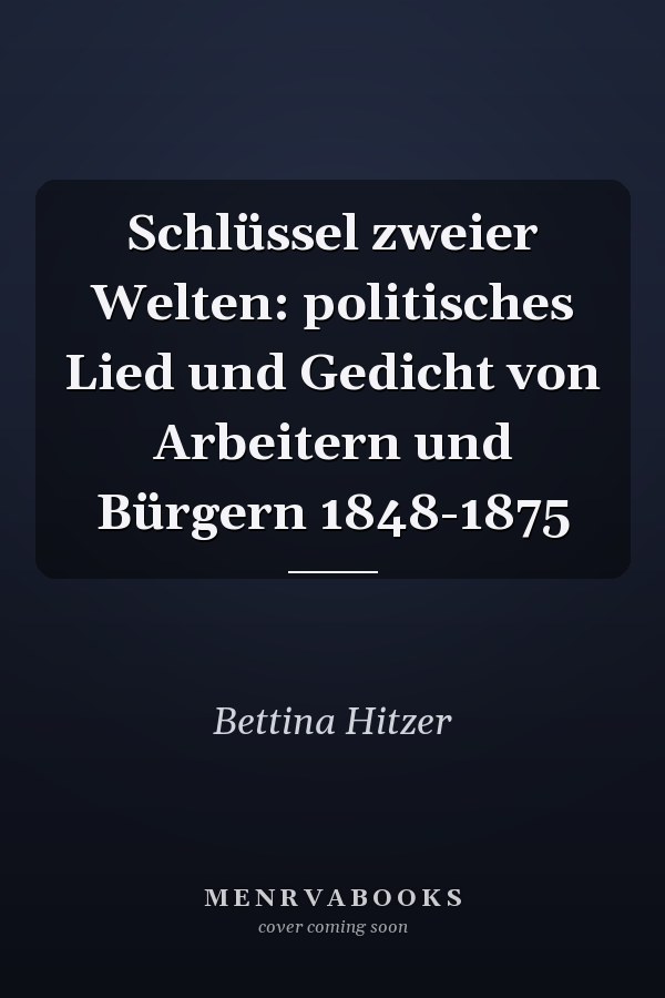 Schlüssel zweier Welten: politisches Lied und Gedicht von Arbeitern und Bürgern 1848-1875