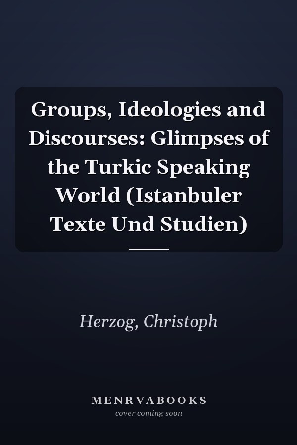 Groups, Ideologies and Discourses: Glimpses of the Turkic Speaking World (Istanbuler Texte Und Studien)