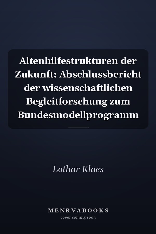 Altenhilfestrukturen der Zukunft: Abschlussbericht der wissenschaftlichen Begleitforschung zum Bundesmodellprogramm