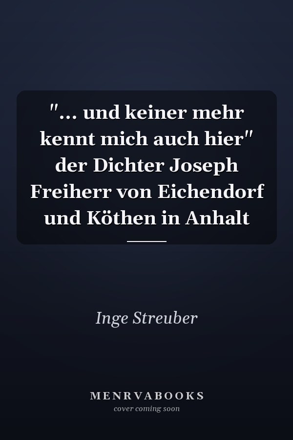 "... und keiner mehr kennt mich auch hier" der Dichter Joseph Freiherr von Eichendorf und Köthen in Anhalt