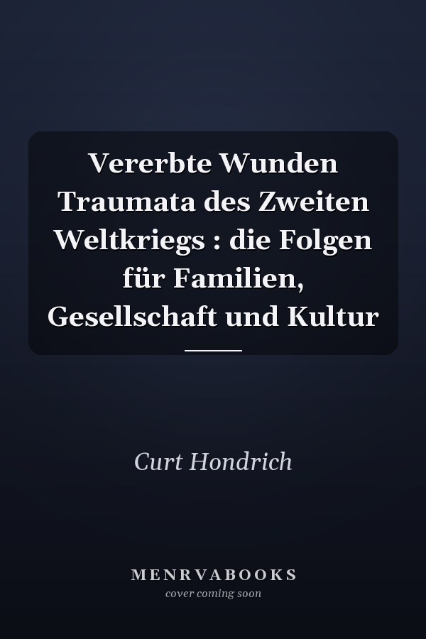 Vererbte Wunden Traumata des Zweiten Weltkriegs : die Folgen für Familien, Gesellschaft und Kultur