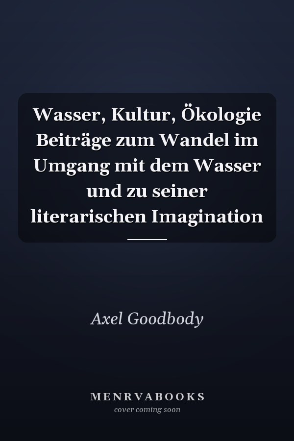 Wasser, Kultur, Ökologie Beiträge zum Wandel im Umgang mit dem Wasser und zu seiner literarischen Imagination