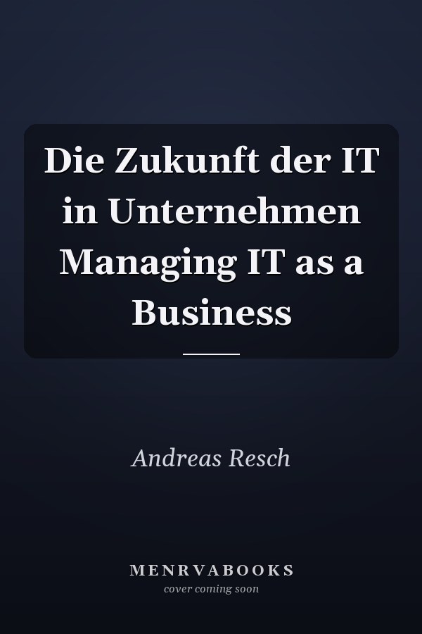 Die Zukunft der IT in Unternehmen Managing IT as a Business