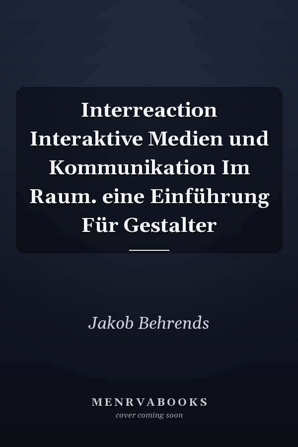 Interreaction Interaktive Medien und Kommunikation Im Raum. eine Einführung Für Gestalter